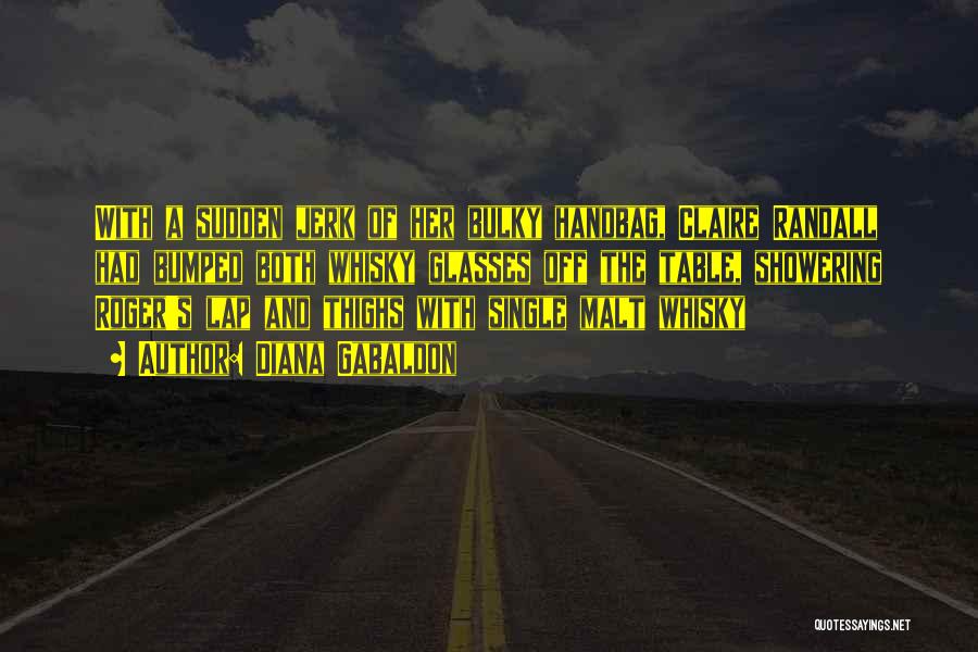 Diana Gabaldon Quotes: With A Sudden Jerk Of Her Bulky Handbag, Claire Randall Had Bumped Both Whisky Glasses Off The Table, Showering Roger's