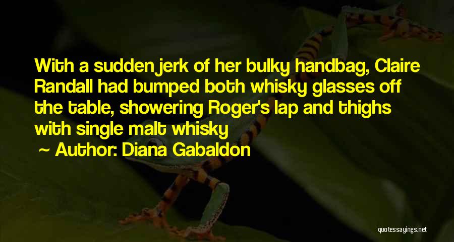 Diana Gabaldon Quotes: With A Sudden Jerk Of Her Bulky Handbag, Claire Randall Had Bumped Both Whisky Glasses Off The Table, Showering Roger's