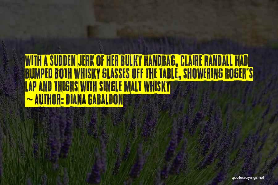 Diana Gabaldon Quotes: With A Sudden Jerk Of Her Bulky Handbag, Claire Randall Had Bumped Both Whisky Glasses Off The Table, Showering Roger's