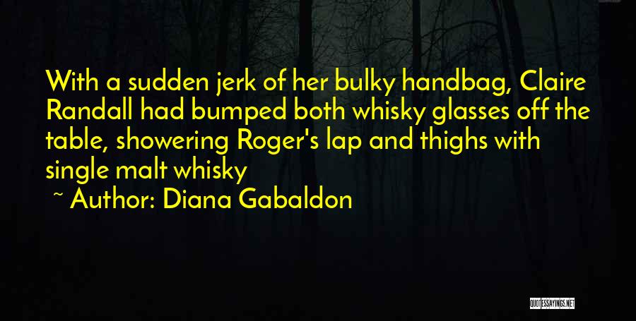 Diana Gabaldon Quotes: With A Sudden Jerk Of Her Bulky Handbag, Claire Randall Had Bumped Both Whisky Glasses Off The Table, Showering Roger's