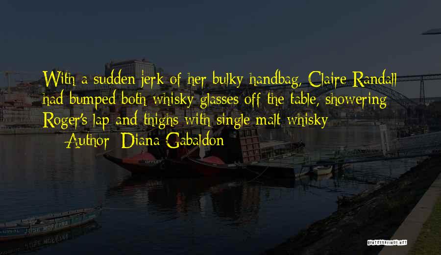 Diana Gabaldon Quotes: With A Sudden Jerk Of Her Bulky Handbag, Claire Randall Had Bumped Both Whisky Glasses Off The Table, Showering Roger's