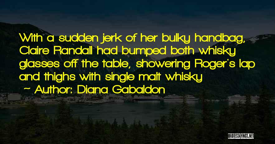 Diana Gabaldon Quotes: With A Sudden Jerk Of Her Bulky Handbag, Claire Randall Had Bumped Both Whisky Glasses Off The Table, Showering Roger's