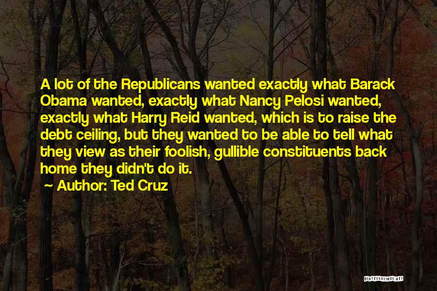 Ted Cruz Quotes: A Lot Of The Republicans Wanted Exactly What Barack Obama Wanted, Exactly What Nancy Pelosi Wanted, Exactly What Harry Reid