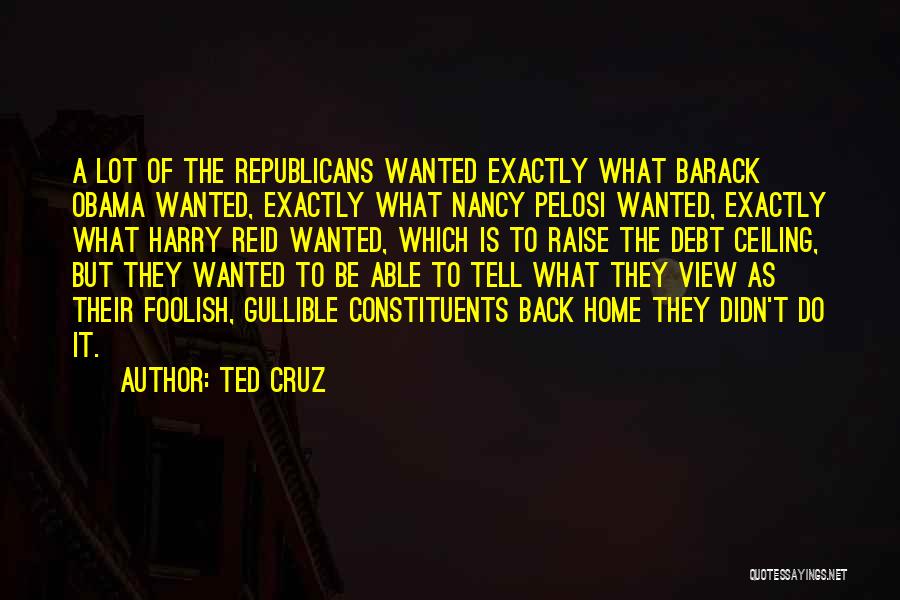 Ted Cruz Quotes: A Lot Of The Republicans Wanted Exactly What Barack Obama Wanted, Exactly What Nancy Pelosi Wanted, Exactly What Harry Reid