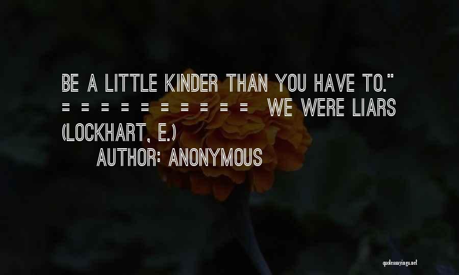 Anonymous Quotes: Be A Little Kinder Than You Have To. ========== We Were Liars (lockhart, E.)