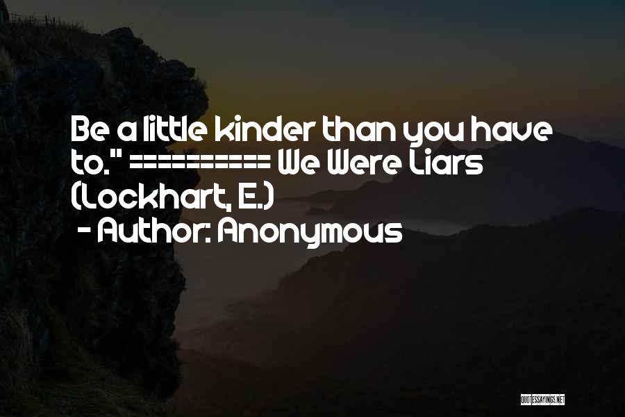 Anonymous Quotes: Be A Little Kinder Than You Have To. ========== We Were Liars (lockhart, E.)