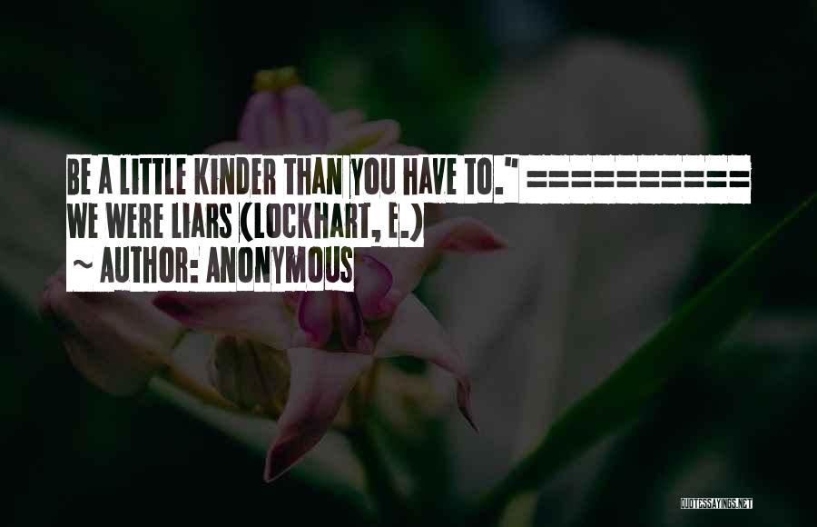 Anonymous Quotes: Be A Little Kinder Than You Have To. ========== We Were Liars (lockhart, E.)