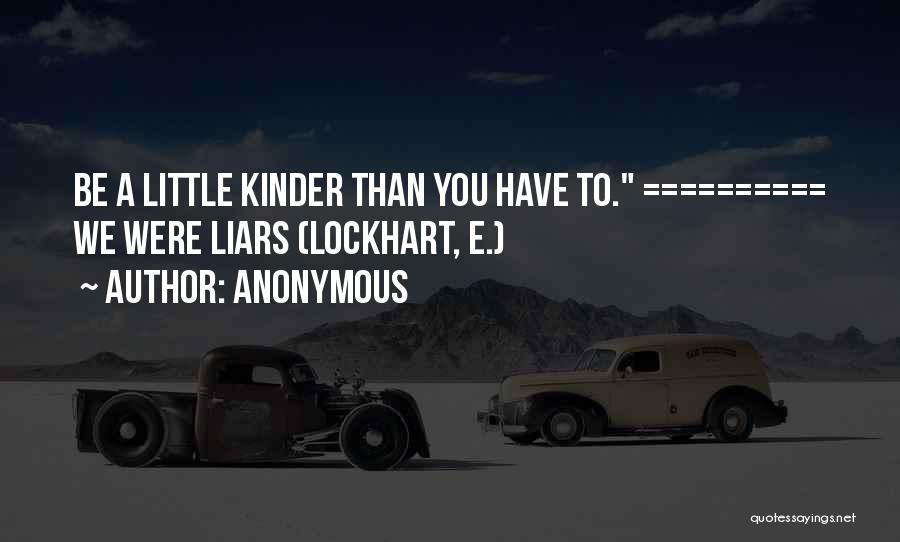 Anonymous Quotes: Be A Little Kinder Than You Have To. ========== We Were Liars (lockhart, E.)