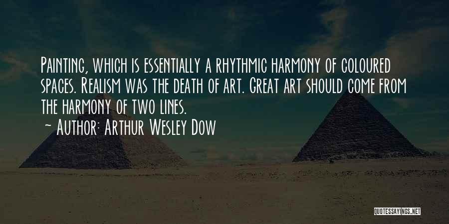 Arthur Wesley Dow Quotes: Painting, Which Is Essentially A Rhythmic Harmony Of Coloured Spaces. Realism Was The Death Of Art. Great Art Should Come