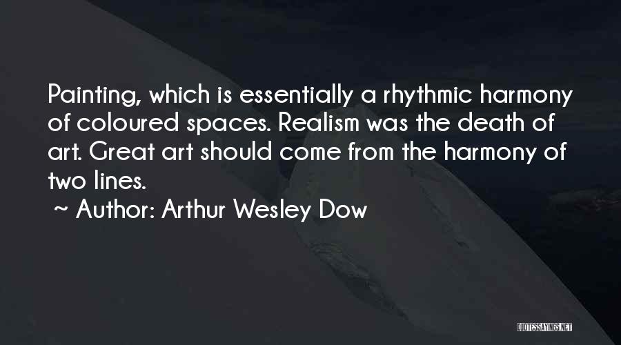 Arthur Wesley Dow Quotes: Painting, Which Is Essentially A Rhythmic Harmony Of Coloured Spaces. Realism Was The Death Of Art. Great Art Should Come
