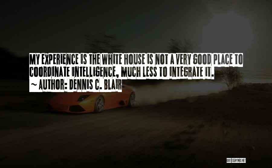 Dennis C. Blair Quotes: My Experience Is The White House Is Not A Very Good Place To Coordinate Intelligence, Much Less To Integrate It.