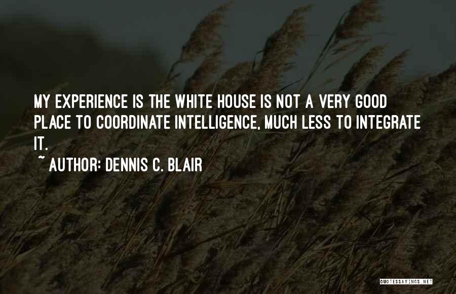 Dennis C. Blair Quotes: My Experience Is The White House Is Not A Very Good Place To Coordinate Intelligence, Much Less To Integrate It.