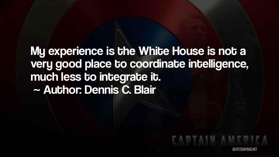 Dennis C. Blair Quotes: My Experience Is The White House Is Not A Very Good Place To Coordinate Intelligence, Much Less To Integrate It.