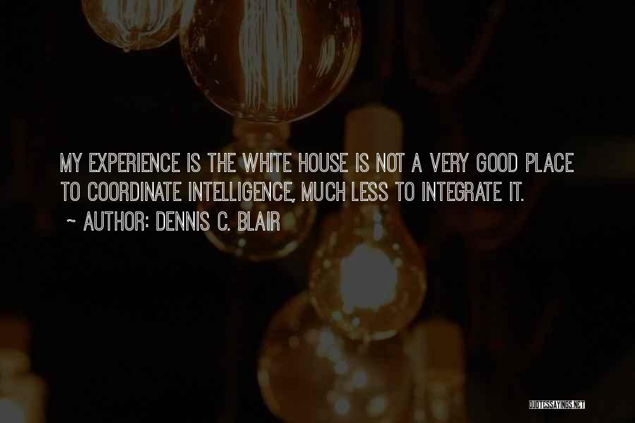 Dennis C. Blair Quotes: My Experience Is The White House Is Not A Very Good Place To Coordinate Intelligence, Much Less To Integrate It.
