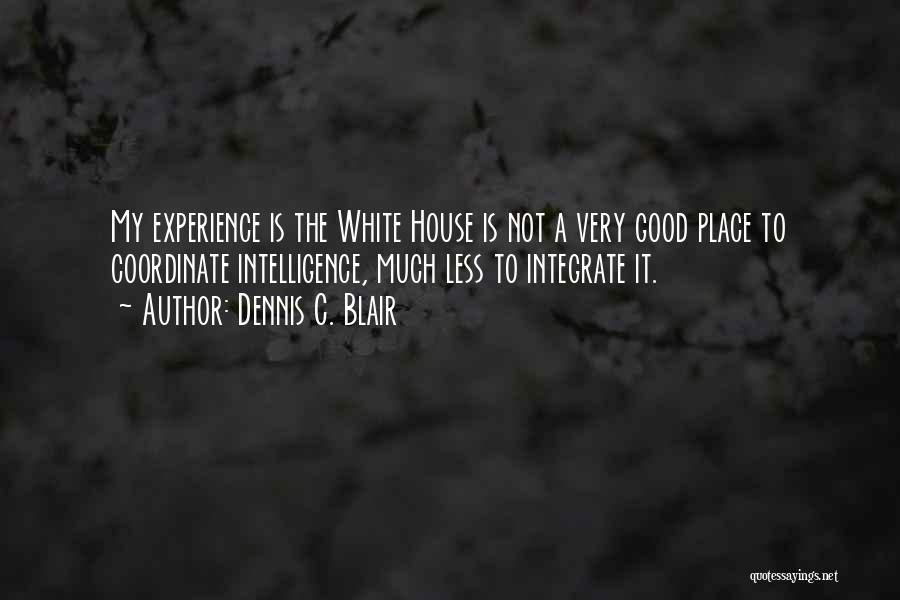 Dennis C. Blair Quotes: My Experience Is The White House Is Not A Very Good Place To Coordinate Intelligence, Much Less To Integrate It.