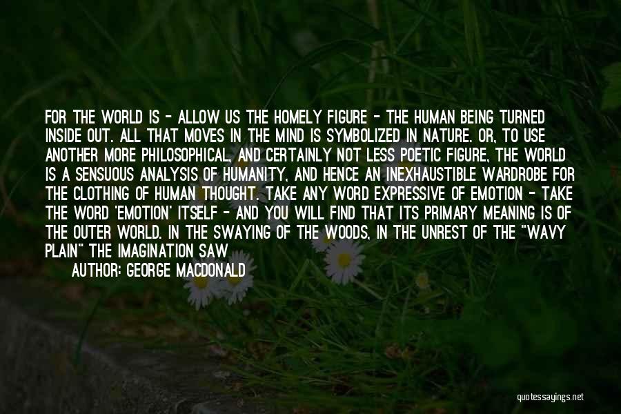 George MacDonald Quotes: For The World Is - Allow Us The Homely Figure - The Human Being Turned Inside Out. All That Moves