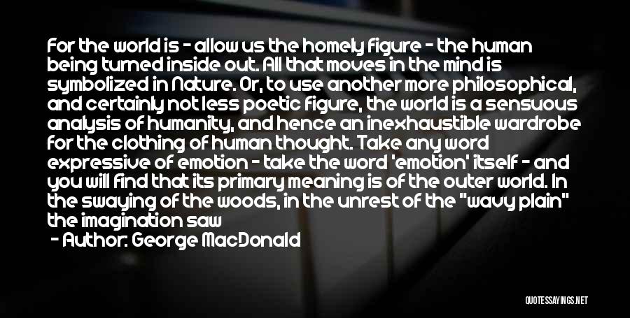 George MacDonald Quotes: For The World Is - Allow Us The Homely Figure - The Human Being Turned Inside Out. All That Moves