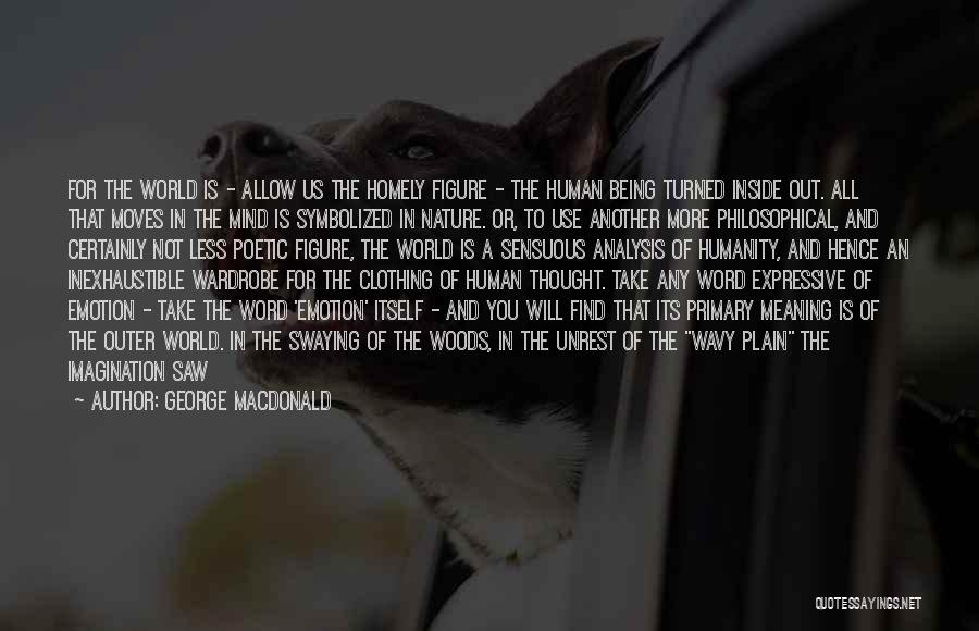 George MacDonald Quotes: For The World Is - Allow Us The Homely Figure - The Human Being Turned Inside Out. All That Moves