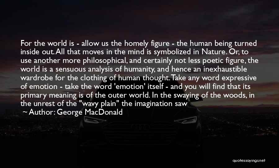 George MacDonald Quotes: For The World Is - Allow Us The Homely Figure - The Human Being Turned Inside Out. All That Moves