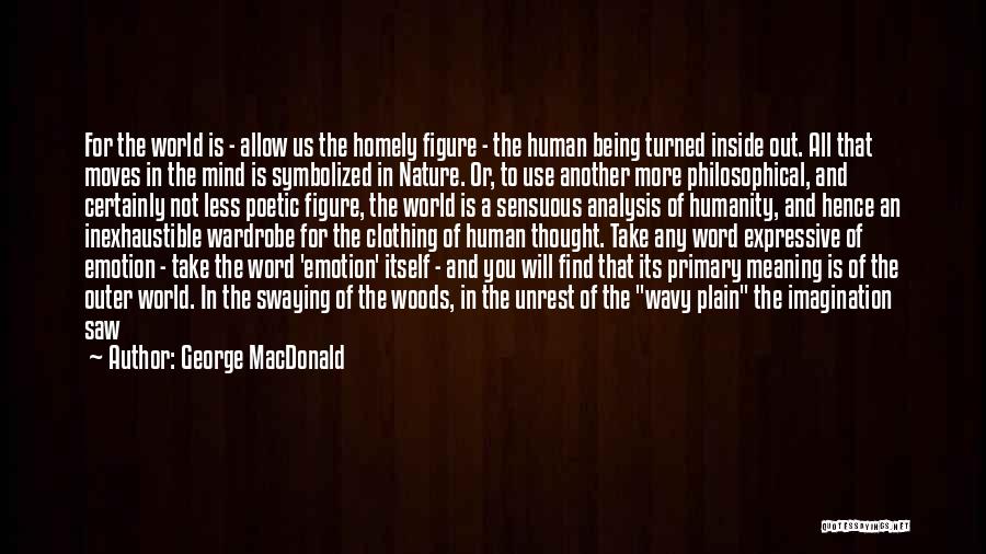 George MacDonald Quotes: For The World Is - Allow Us The Homely Figure - The Human Being Turned Inside Out. All That Moves