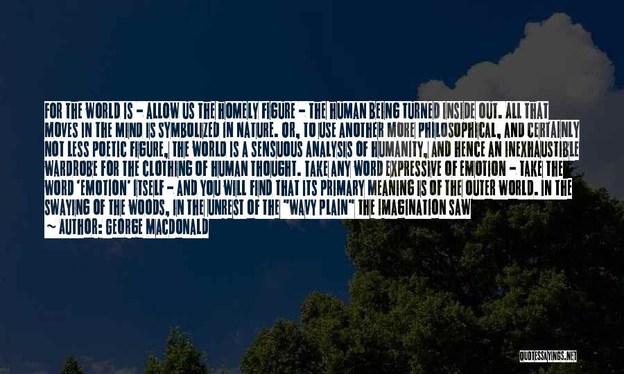 George MacDonald Quotes: For The World Is - Allow Us The Homely Figure - The Human Being Turned Inside Out. All That Moves