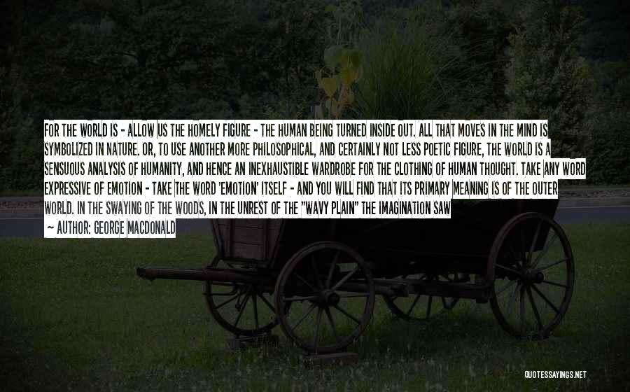 George MacDonald Quotes: For The World Is - Allow Us The Homely Figure - The Human Being Turned Inside Out. All That Moves