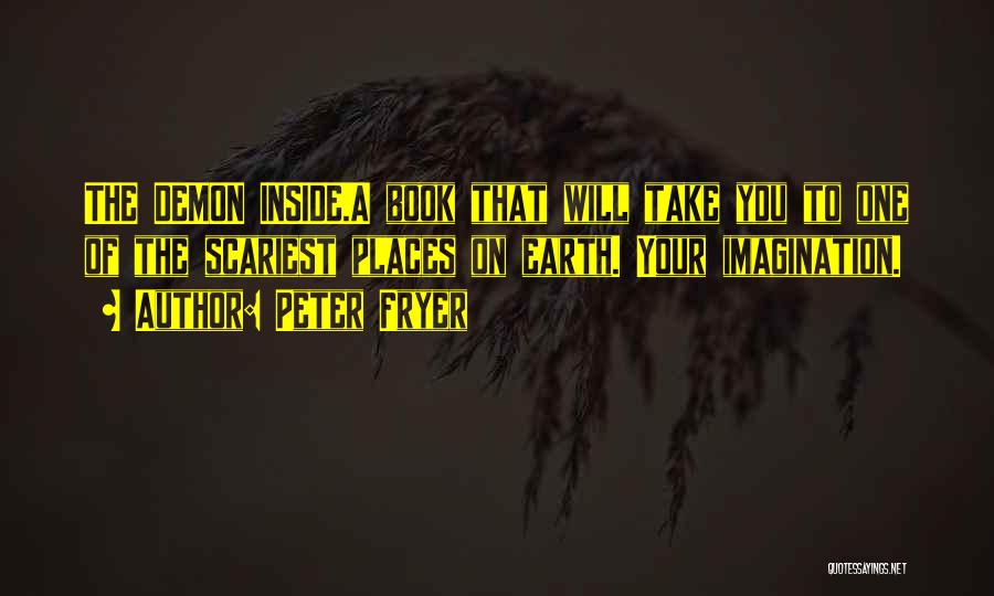 Peter Fryer Quotes: The Demon Inside.a Book That Will Take You To One Of The Scariest Places On Earth. Your Imagination.