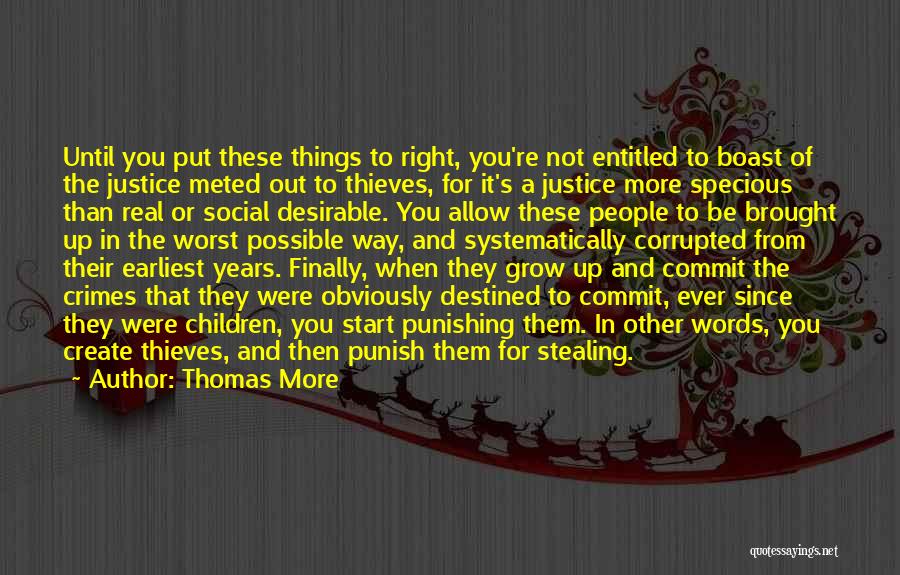 Thomas More Quotes: Until You Put These Things To Right, You're Not Entitled To Boast Of The Justice Meted Out To Thieves, For