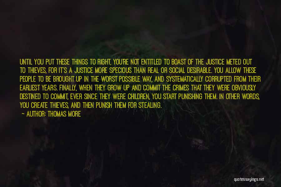 Thomas More Quotes: Until You Put These Things To Right, You're Not Entitled To Boast Of The Justice Meted Out To Thieves, For