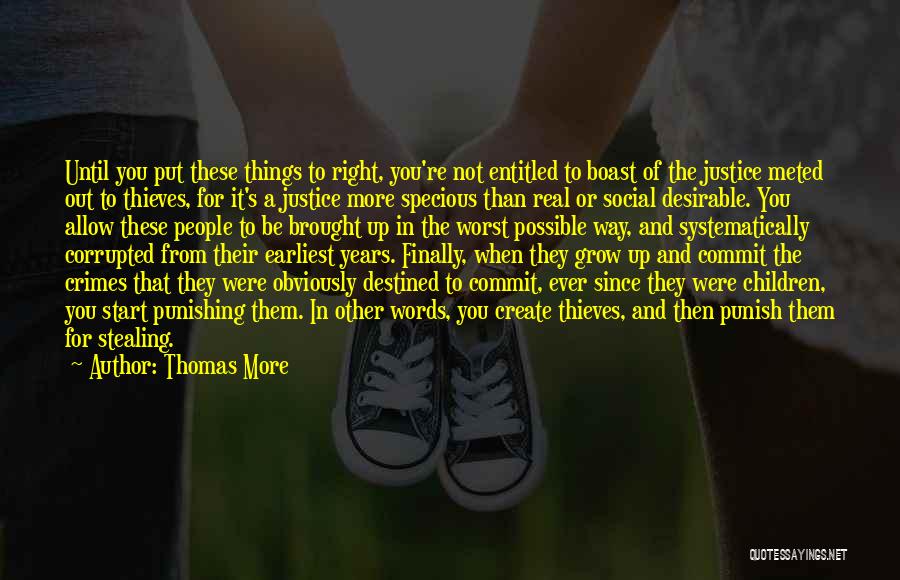 Thomas More Quotes: Until You Put These Things To Right, You're Not Entitled To Boast Of The Justice Meted Out To Thieves, For