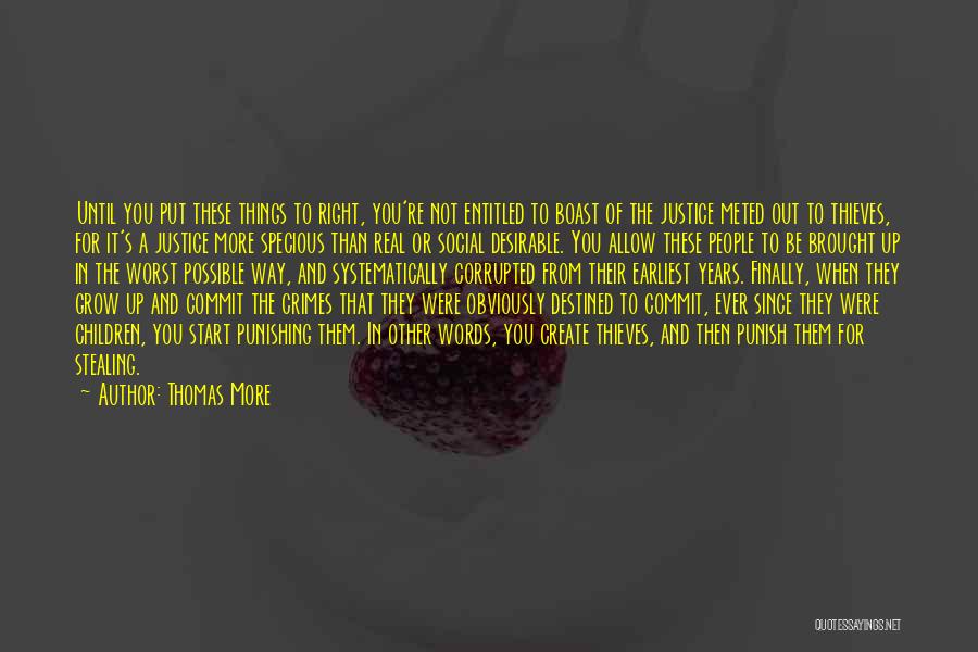 Thomas More Quotes: Until You Put These Things To Right, You're Not Entitled To Boast Of The Justice Meted Out To Thieves, For