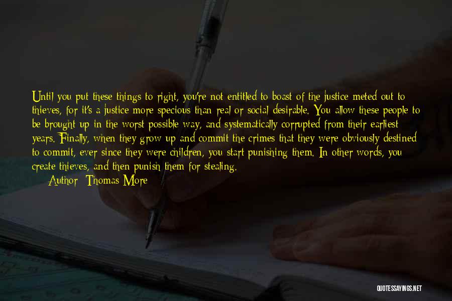 Thomas More Quotes: Until You Put These Things To Right, You're Not Entitled To Boast Of The Justice Meted Out To Thieves, For
