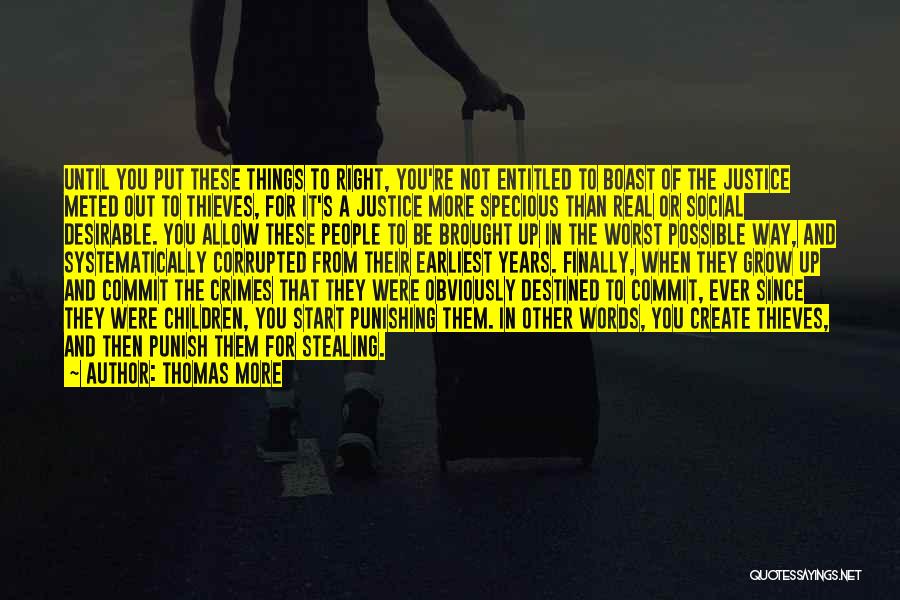 Thomas More Quotes: Until You Put These Things To Right, You're Not Entitled To Boast Of The Justice Meted Out To Thieves, For