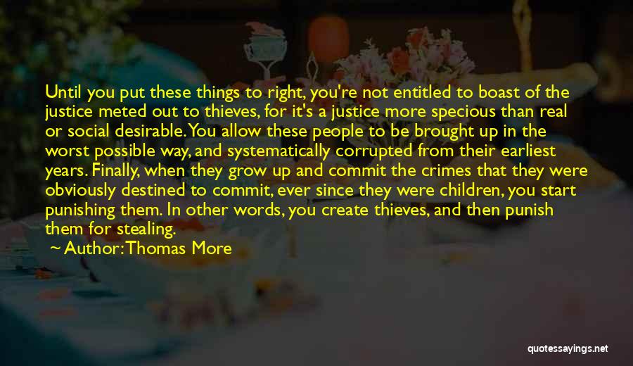 Thomas More Quotes: Until You Put These Things To Right, You're Not Entitled To Boast Of The Justice Meted Out To Thieves, For