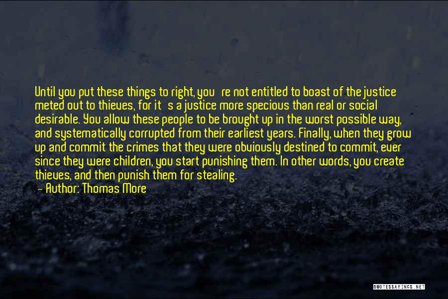 Thomas More Quotes: Until You Put These Things To Right, You're Not Entitled To Boast Of The Justice Meted Out To Thieves, For