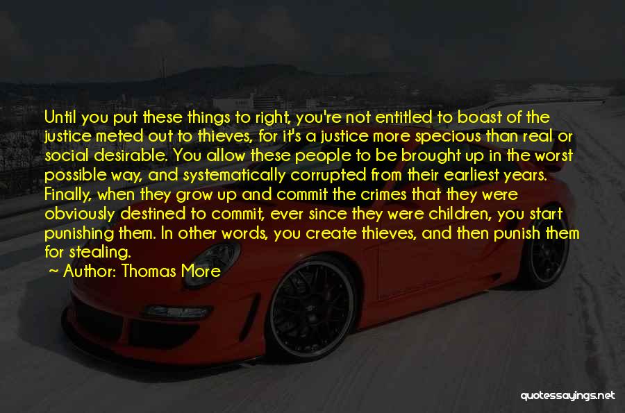 Thomas More Quotes: Until You Put These Things To Right, You're Not Entitled To Boast Of The Justice Meted Out To Thieves, For