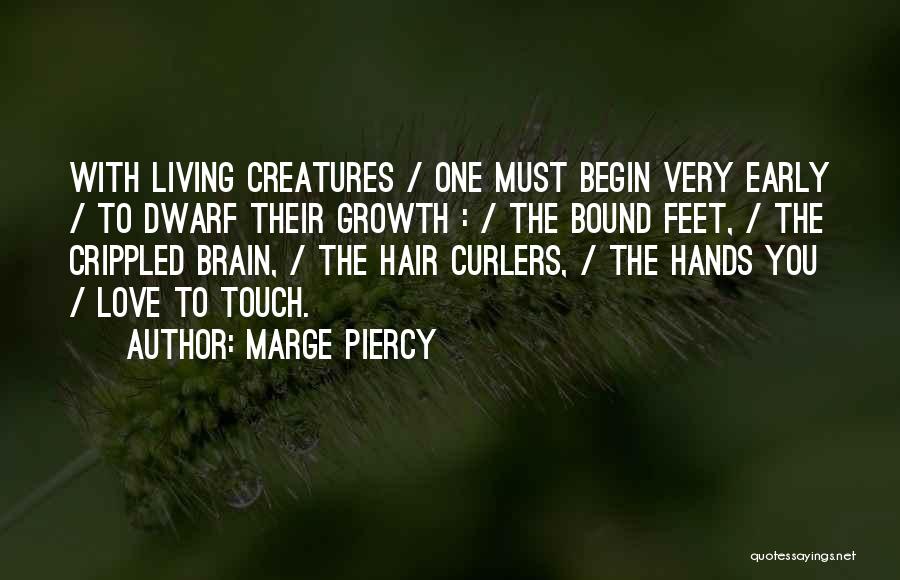 Marge Piercy Quotes: With Living Creatures / One Must Begin Very Early / To Dwarf Their Growth : / The Bound Feet, /