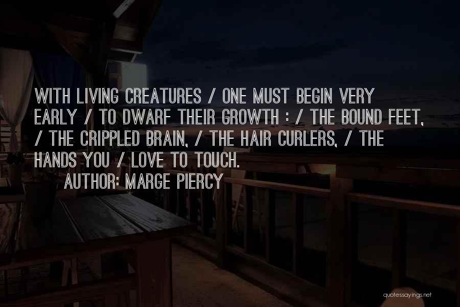 Marge Piercy Quotes: With Living Creatures / One Must Begin Very Early / To Dwarf Their Growth : / The Bound Feet, /