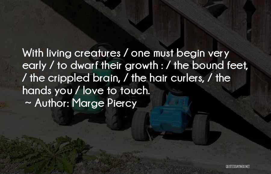 Marge Piercy Quotes: With Living Creatures / One Must Begin Very Early / To Dwarf Their Growth : / The Bound Feet, /