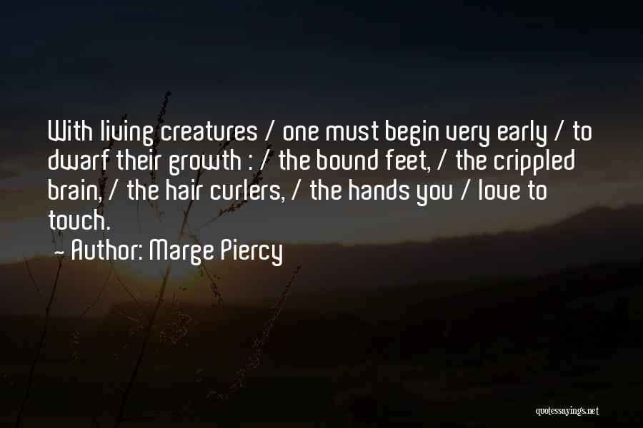 Marge Piercy Quotes: With Living Creatures / One Must Begin Very Early / To Dwarf Their Growth : / The Bound Feet, /