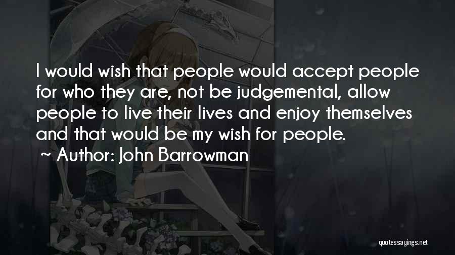 John Barrowman Quotes: I Would Wish That People Would Accept People For Who They Are, Not Be Judgemental, Allow People To Live Their