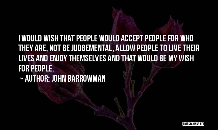 John Barrowman Quotes: I Would Wish That People Would Accept People For Who They Are, Not Be Judgemental, Allow People To Live Their