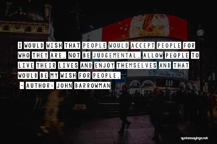 John Barrowman Quotes: I Would Wish That People Would Accept People For Who They Are, Not Be Judgemental, Allow People To Live Their