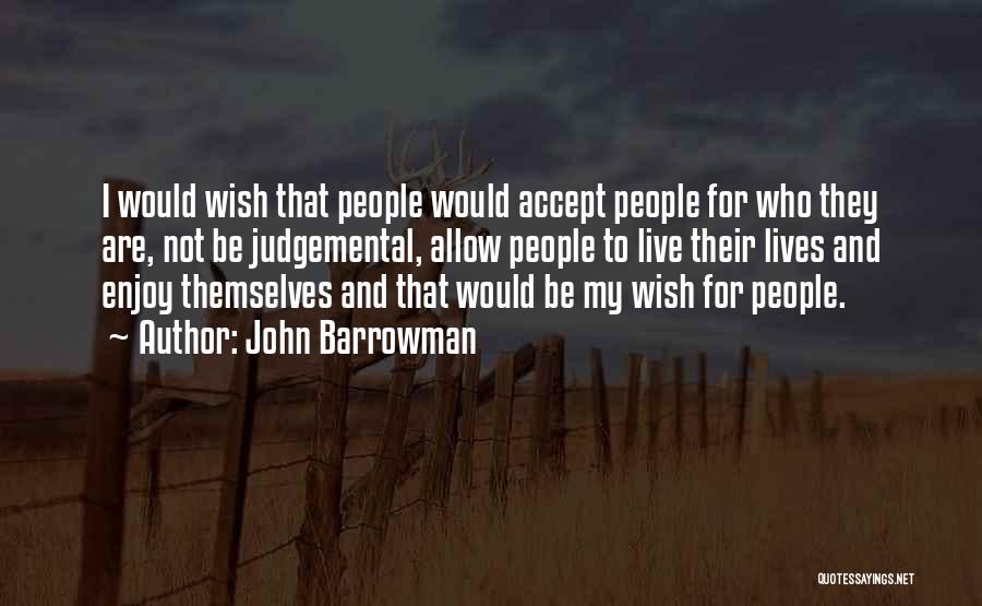 John Barrowman Quotes: I Would Wish That People Would Accept People For Who They Are, Not Be Judgemental, Allow People To Live Their