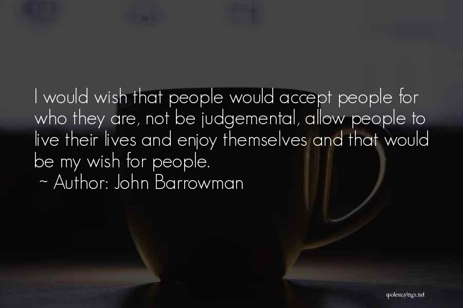 John Barrowman Quotes: I Would Wish That People Would Accept People For Who They Are, Not Be Judgemental, Allow People To Live Their