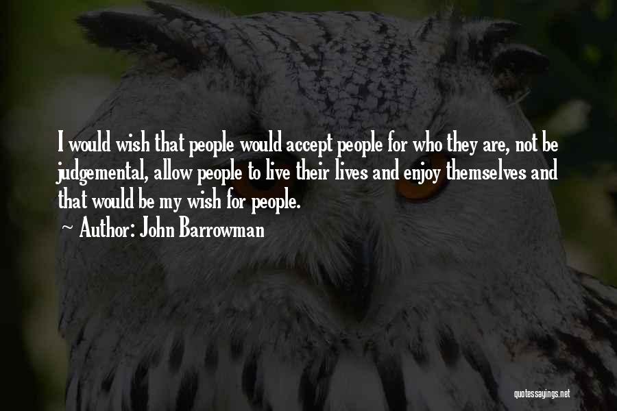 John Barrowman Quotes: I Would Wish That People Would Accept People For Who They Are, Not Be Judgemental, Allow People To Live Their