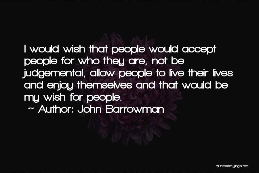 John Barrowman Quotes: I Would Wish That People Would Accept People For Who They Are, Not Be Judgemental, Allow People To Live Their