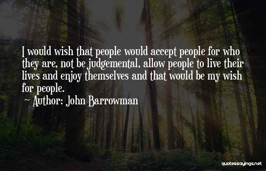 John Barrowman Quotes: I Would Wish That People Would Accept People For Who They Are, Not Be Judgemental, Allow People To Live Their
