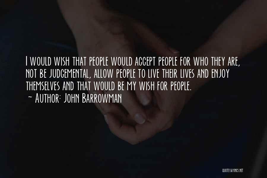 John Barrowman Quotes: I Would Wish That People Would Accept People For Who They Are, Not Be Judgemental, Allow People To Live Their