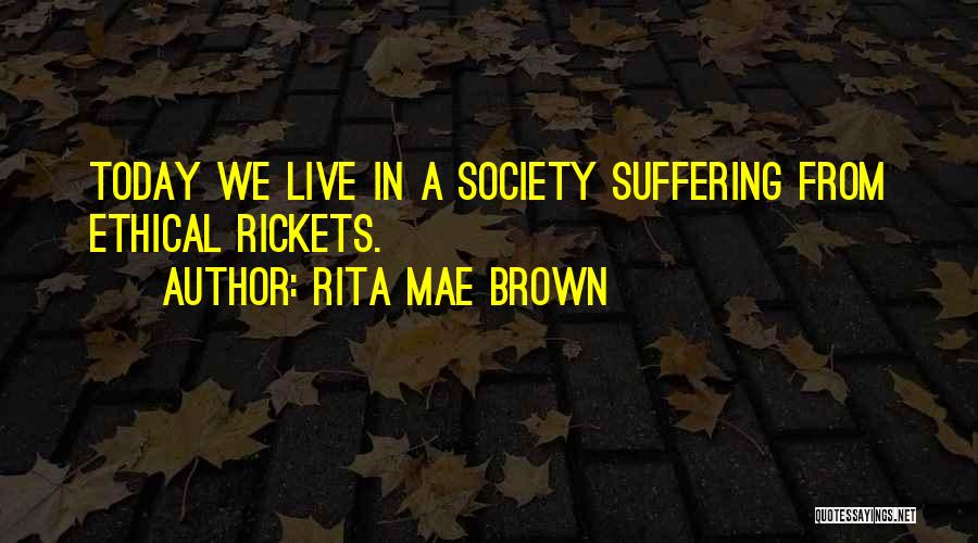 Rita Mae Brown Quotes: Today We Live In A Society Suffering From Ethical Rickets.